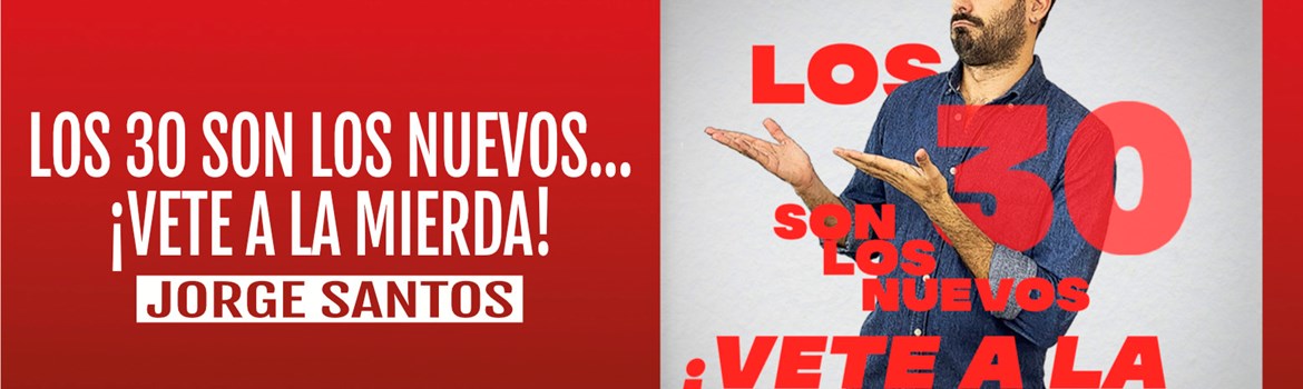 LOS 30 SON LOS NUEVOS... ¡VETE A LA MIERDA! - Jorge Santos - Viernes 18 Octubre (20:30 h) Público Adulto